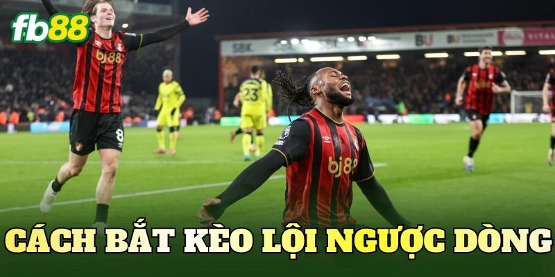 Cách Bắt Kèo Lội Ngược Dòng Chuẩn Nhất Cho Người Chơi 1 Cách Bắt Kèo Lội Ngược Dòng Chuẩn