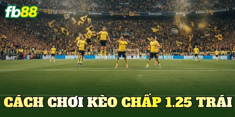 Cách Chơi Kèo Chấp 1.25 Trái Chuẩn Cho Người Mới 1 Cách Chơi Kèo Chấp 1.25 Trái