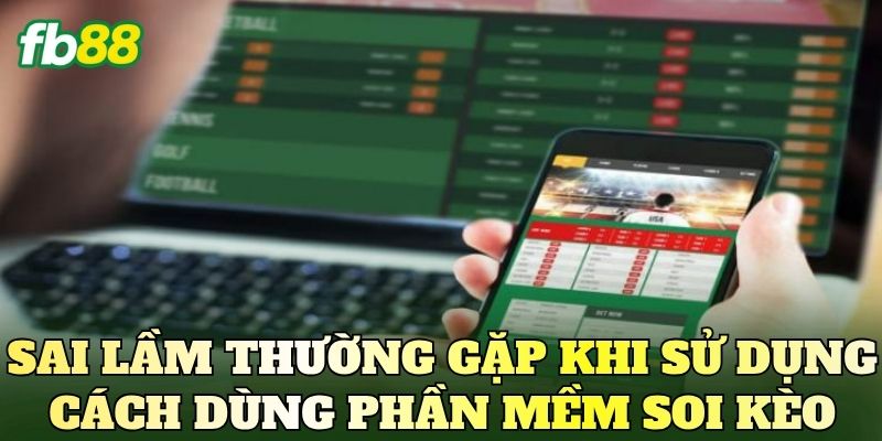 Cách Dùng Phần Mềm Soi Kèo Để Phân Tích Trận Đấu 4 Sai lầm thường gặp khi sử dụng cách dùng phần mềm soi kèo