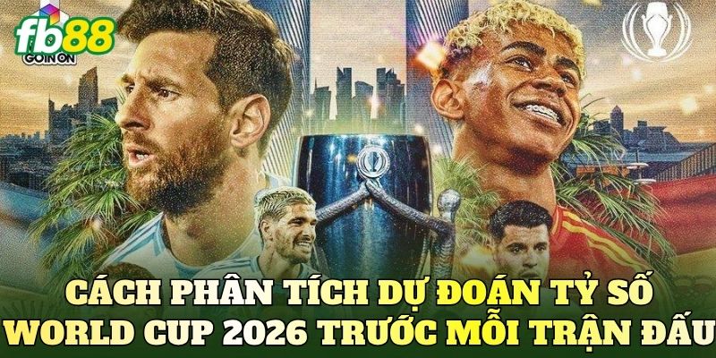 Dự Đoán Tỷ Số World Cup 2026 Chuẩn Xác Nhất 3 Cách phân tích dự đoán tỷ số World Cup 2026 trước mỗi trận đấu