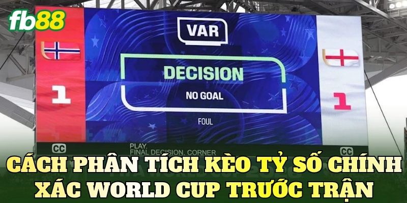 Cách phân tích kèo tỷ số chính xác World Cup trước trận