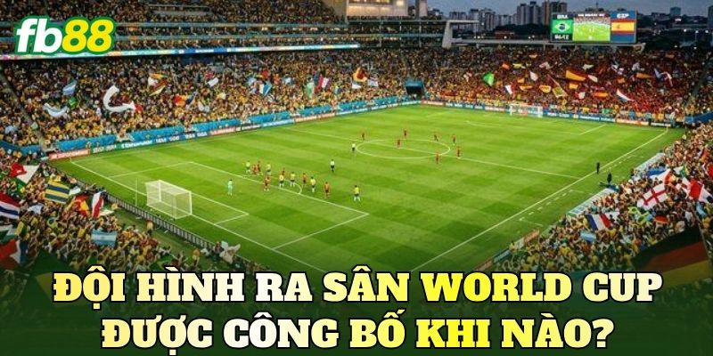 Đội Hình Ra Sân World Cup Mới Nhất Hôm Nay 2 Đội hình ra sân World Cup được công bố khi nào?