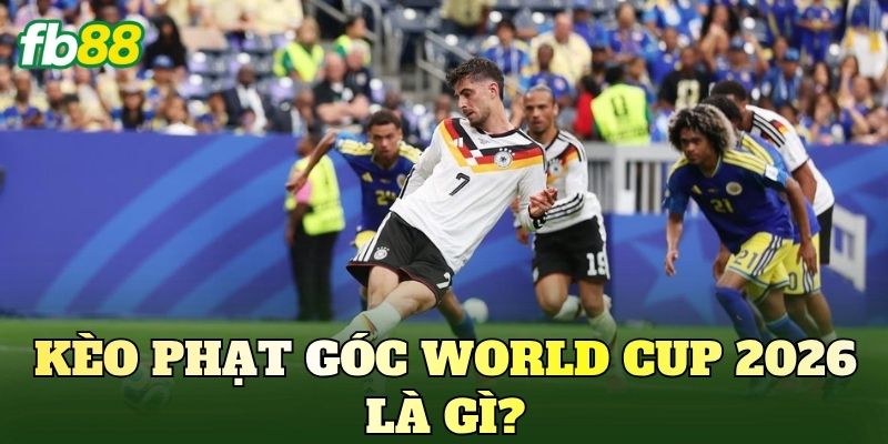 Kèo Phạt Góc World Cup 2026: Phân Tích Xu Hướng 2 Kèo phạt góc World Cup 2026 là gì?
