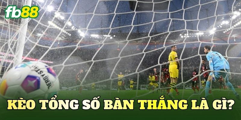 Kèo Tổng Số Bàn Thắng Là Gì? Cách Đọc Và Phân Tích Chuẩn 2 Kèo tổng số bàn thắng là gì?