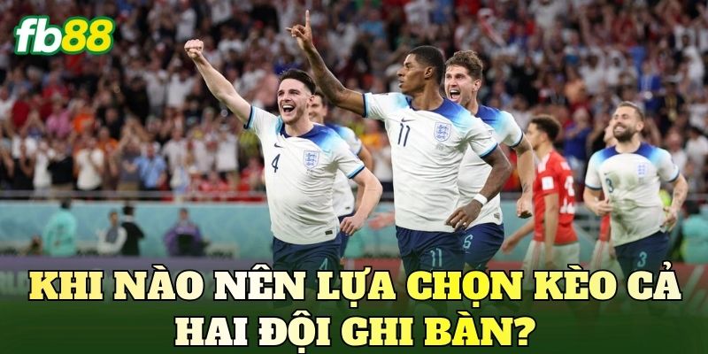 Kèo Cả Hai Đội Ghi Bàn Là Gì? Cách Chơi BTTS Chuẩn 4 Khi nào nên lựa chọn kèo cả hai đội ghi bàn?