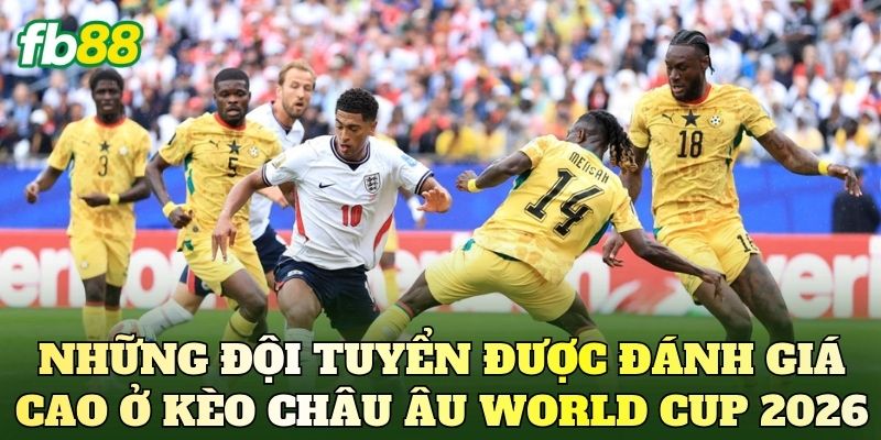 Những đội tuyển được đánh giá cao ở kèo châu Âu World Cup 2026