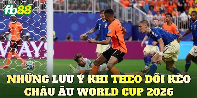 Những lưu ý khi theo dõi kèo châu Âu World Cup 2026