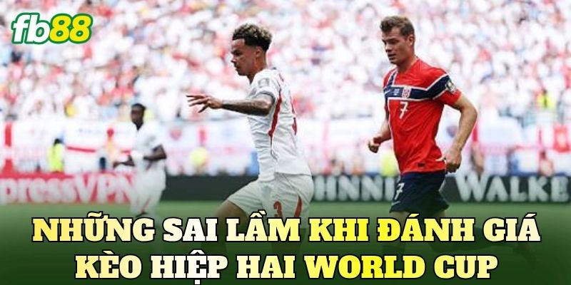 Kèo Hiệp Hai World Cup Là Gì? Phân Tích Diễn Biến Trận Đấu 4 Những sai lầm khi đánh giá kèo hiệp hai World Cup