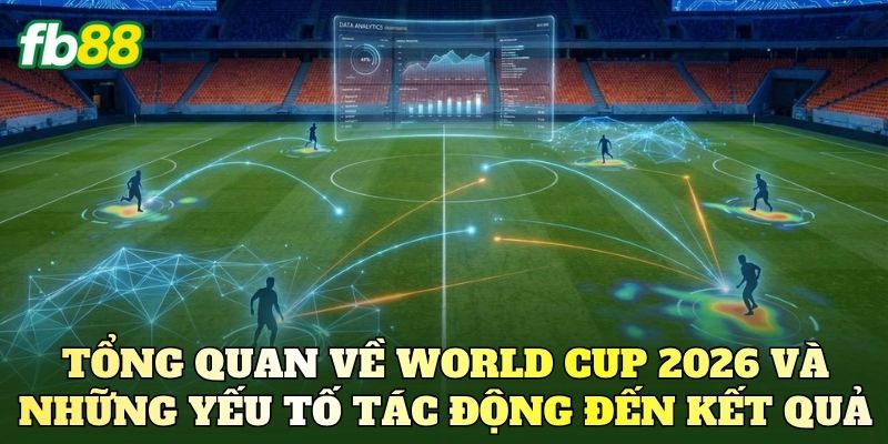 Dự Đoán Tỷ Số World Cup 2026 Chuẩn Xác Nhất 2 Tổng quan về World Cup 2026 và những yếu tố tác động đến kết quả