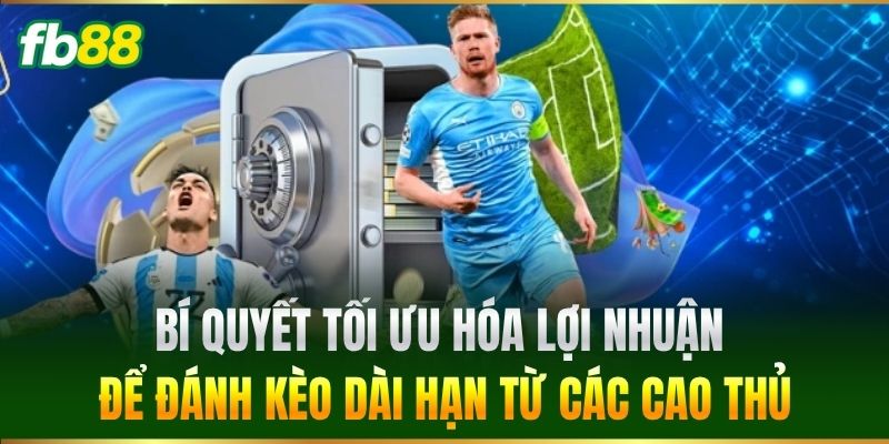 Chiến Thuật Đánh Kèo Dài Hạn Chuẩn Xác Từ Cao Thủ FB88 4 Bí quyết tối ưu hóa lợi nhuận để đánh kèo dài hạn từ các cao thủ
