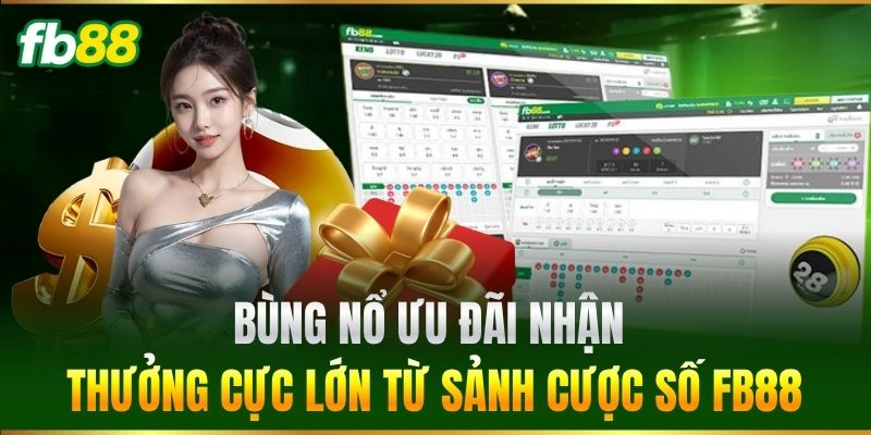 Xổ Số 3 Bùng nổ ưu đãi nhận thưởng cực lớn từ sảnh cược số FB88