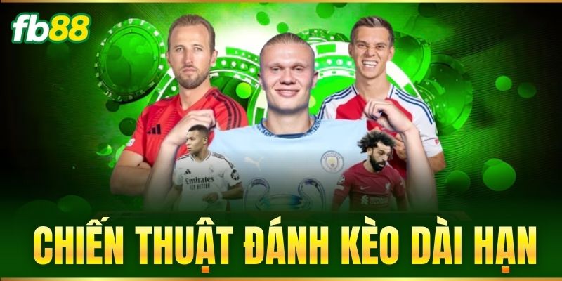 Chiến Thuật Đánh Kèo Dài Hạn Chuẩn Xác Từ Cao Thủ FB88 1 chien thuat danh keo dai han