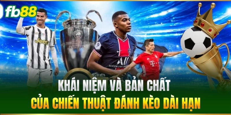 Chiến Thuật Đánh Kèo Dài Hạn Chuẩn Xác Từ Cao Thủ FB88 2 Khái niệm và bản chất của Chiến Thuật Đánh Kèo Dài Hạn