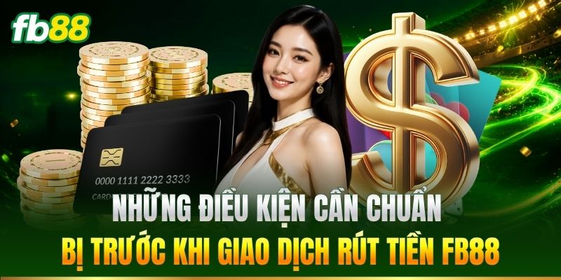 Rút Tiền 2 Những điều kiện cần chuẩn bị trước khi giao dịch