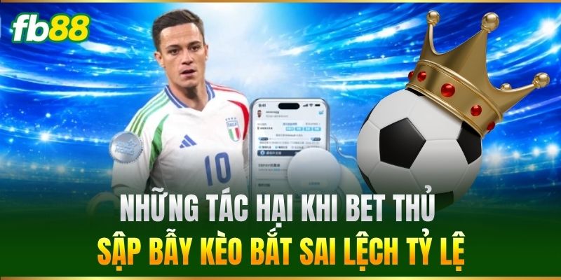Kèo Bắt Sai Lệch Tỷ Lệ: FB88 Cảnh Báo Bẫy Thua Khi Cá Cược 3 Những tác hại khi sập bẫy Kèo Bắt Sai Lệch Tỷ Lệ