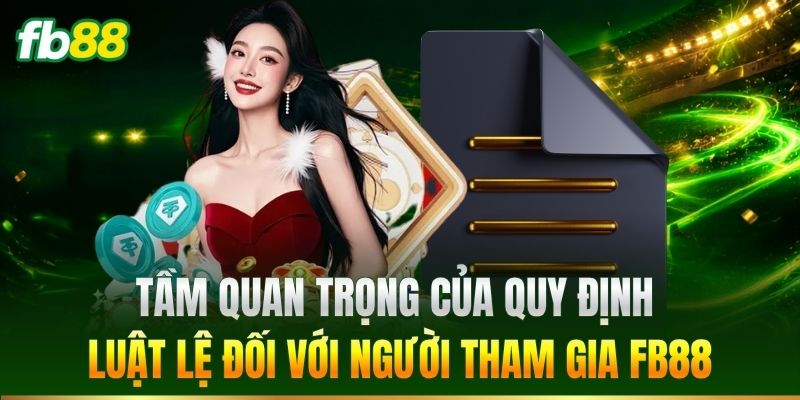 Quy Định Luật Lệ 1 Tầm quan trọng của quy định luật lệ đối với người tham gia FB88