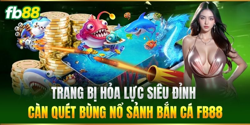 Bắn Cá 2 Trang bị hỏa lực siêu đỉnh càn quét bùng nổ sảnh Bắn Cá FB88